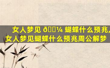 女人梦见 🌼 蝴蝶什么预兆,女人梦见蝴蝶什么预兆周公解梦